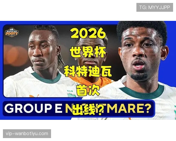 科特迪瓦能否突破重围 2026世界杯非洲区预选赛出线形势分析 科特迪瓦能否突破重围 2026世界杯非洲区预选赛出线形势分析